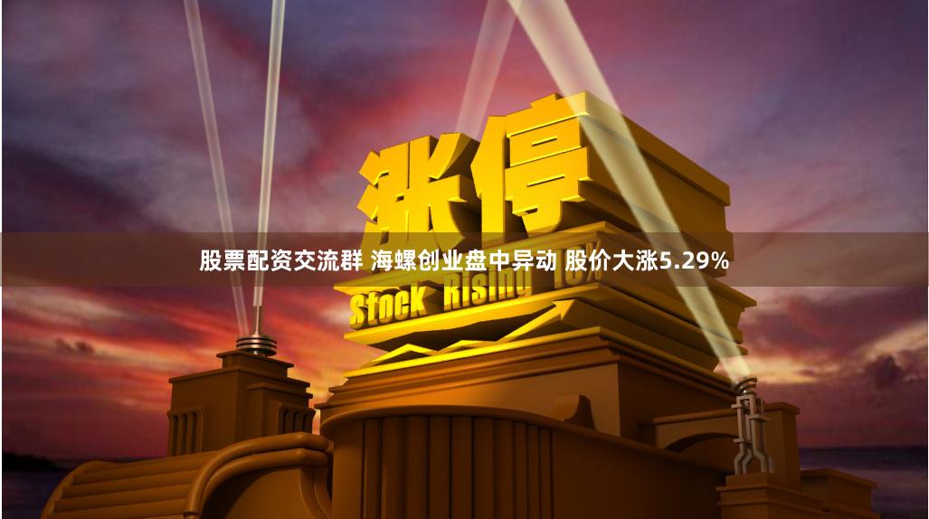 股票配资交流群 海螺创业盘中异动 股价大涨5.29%