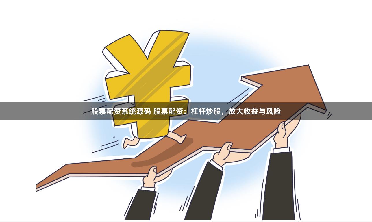 股票配资系统源码 股票配资：杠杆炒股，放大收益与风险