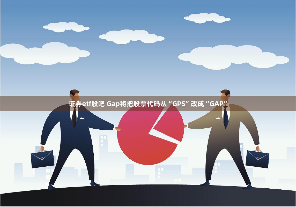 证券etf股吧 Gap将把股票代码从“GPS”改成“GAP”