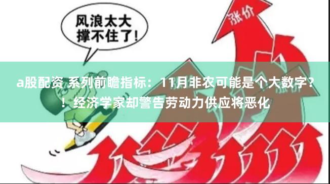 a股配资 系列前瞻指标：11月非农可能是个大数字？！经济学家却警告劳动力供应将恶化