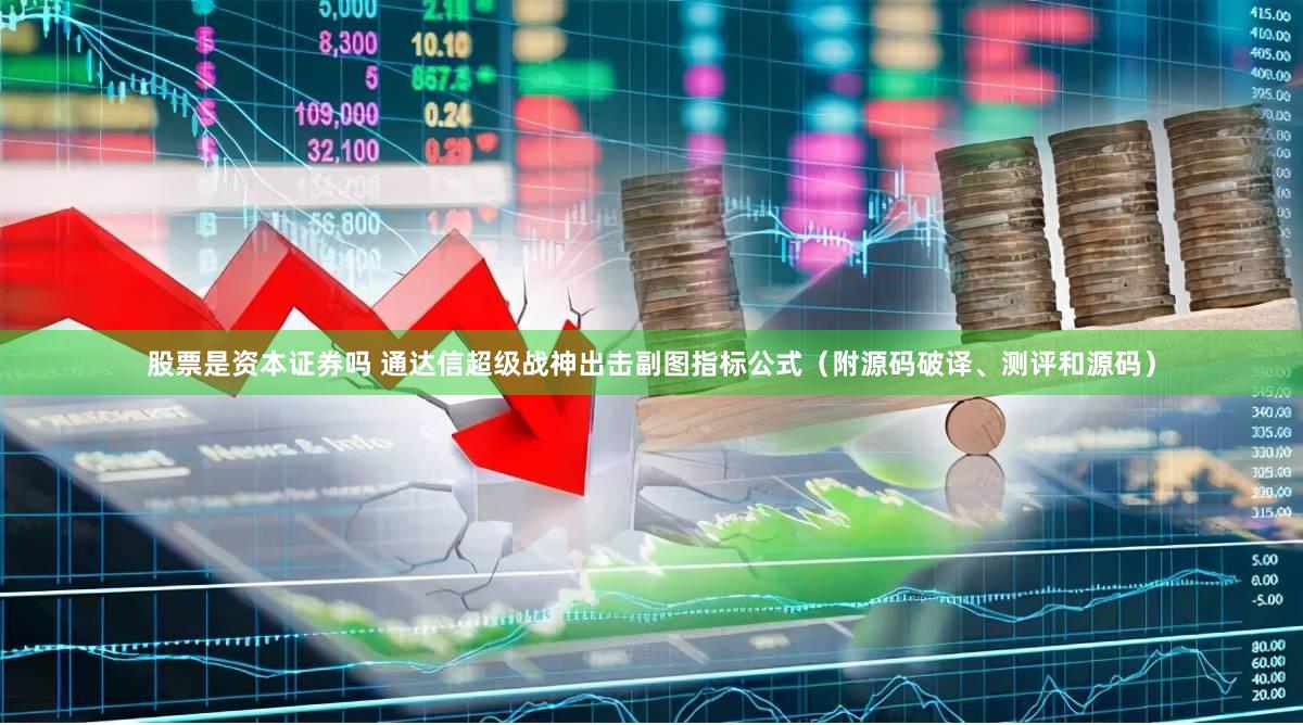 股票是资本证券吗 通达信超级战神出击副图指标公式（附源码破译、测评和源码）