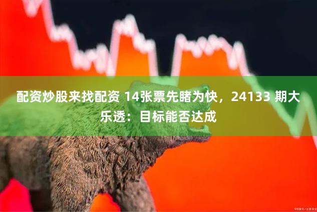 配资炒股来找配资 14张票先睹为快，24133 期大乐透：目标能否达成