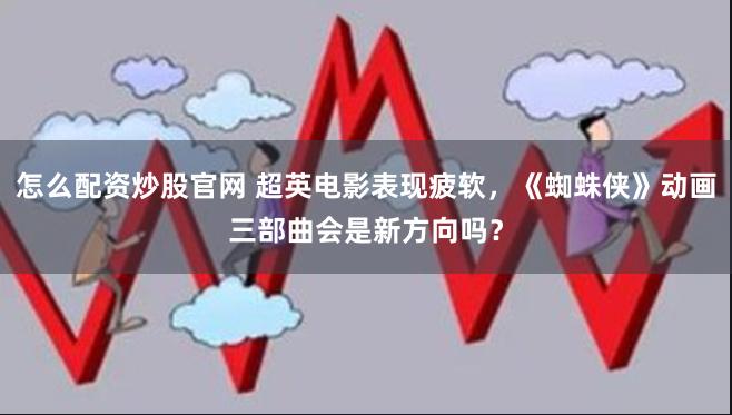 怎么配资炒股官网 超英电影表现疲软，《蜘蛛侠》动画三部曲会是新方向吗？