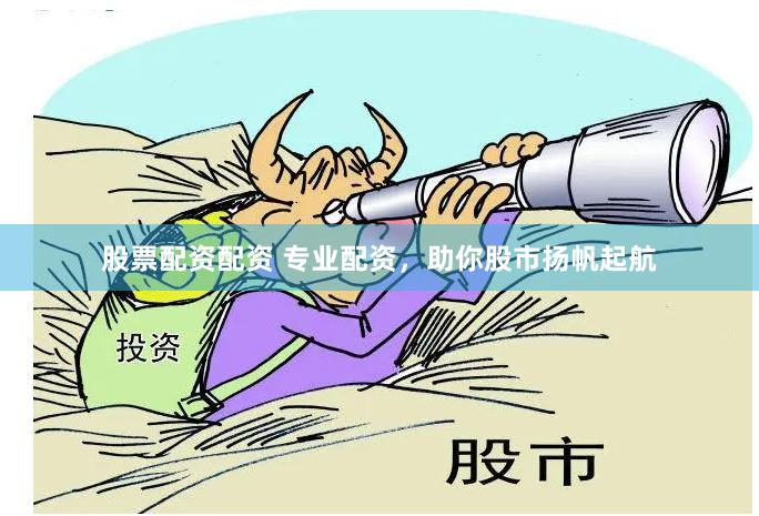 股票配资配资 专业配资，助你股市扬帆起航