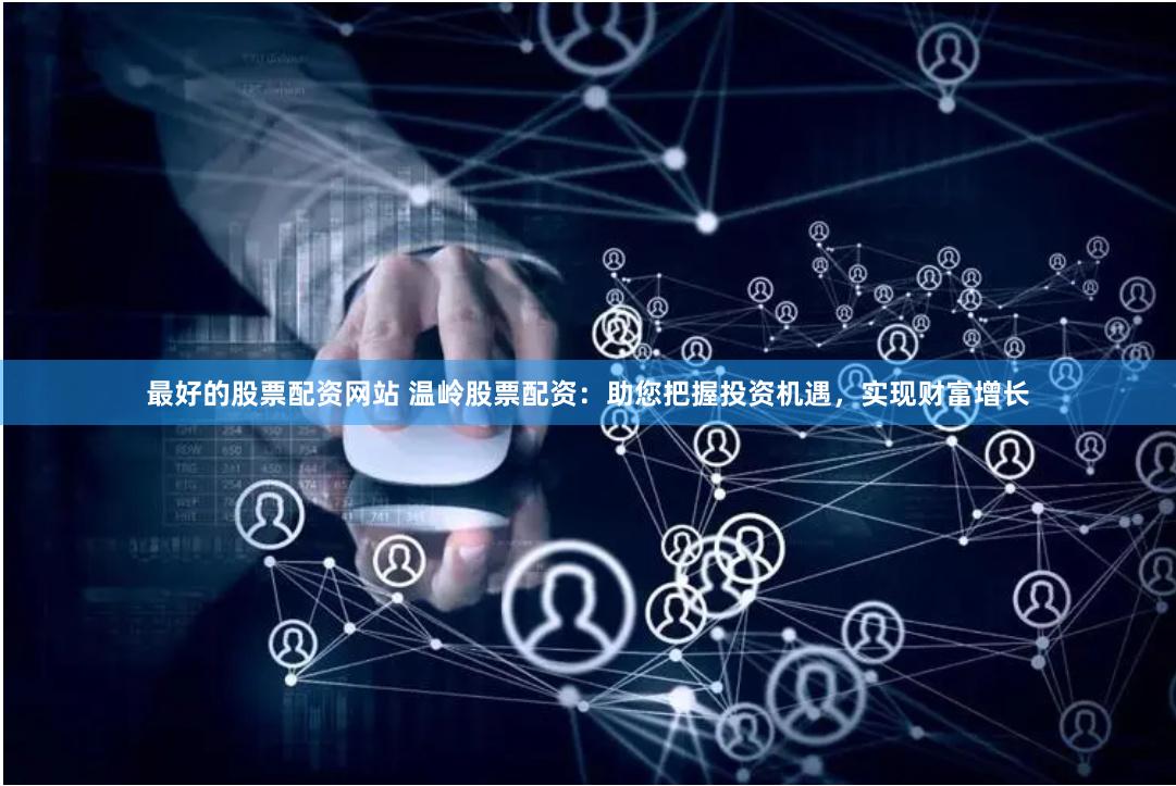 最好的股票配资网站 温岭股票配资：助您把握投资机遇，实现财富增长