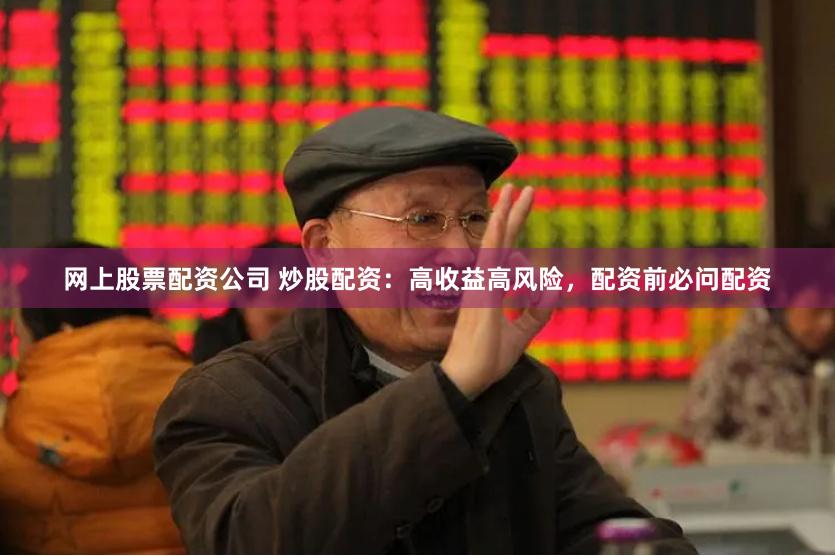 网上股票配资公司 炒股配资：高收益高风险，配资前必问配资