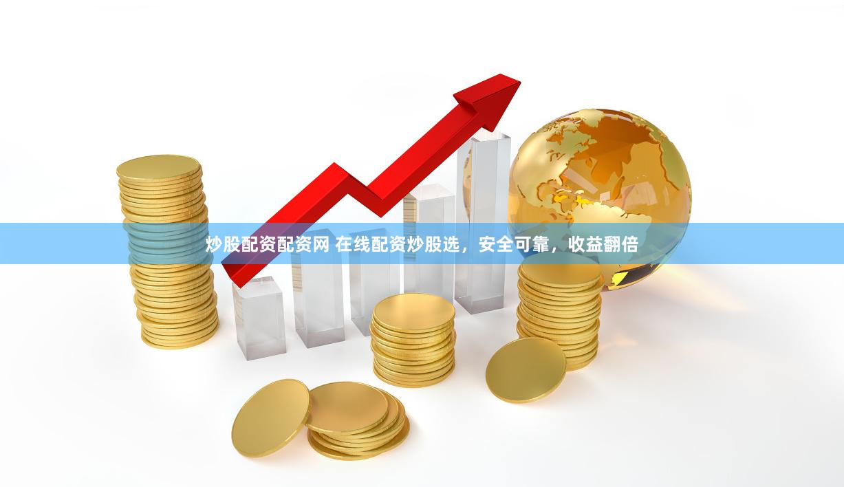 炒股配资配资网 在线配资炒股选，安全可靠，收益翻倍