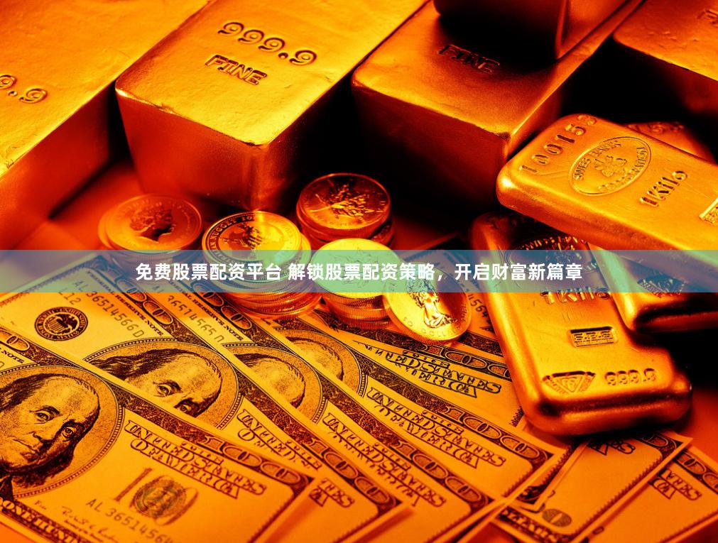 免费股票配资平台 解锁股票配资策略，开启财富新篇章