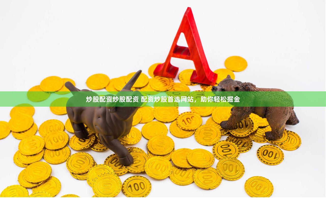 炒股配资炒股配资 配资炒股首选网站，助你轻松掘金
