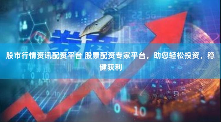 股市行情资讯配资平台 股票配资专家平台，助您轻松投资，稳健获利